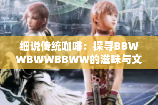 細(xì)說傳統(tǒng)咖啡：探尋BBWWBWWBBWW的滋味與文化