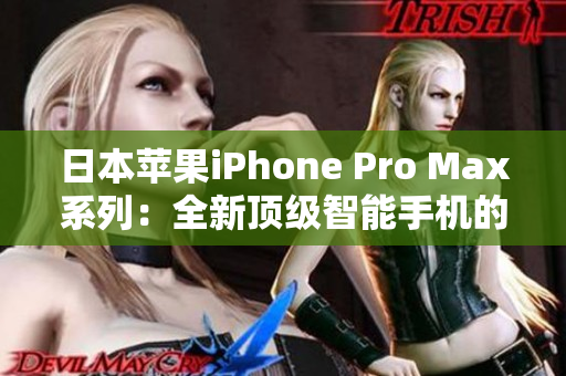 日本蘋(píng)果iPhone Pro Max系列：全新頂級(jí)智能手機(jī)的震撼發(fā)布