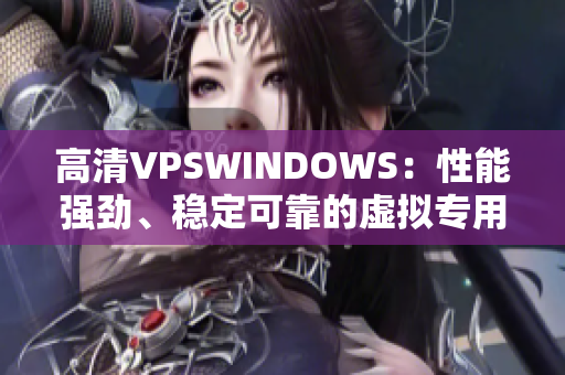 高清VPSWINDOWS：性能強(qiáng)勁、穩(wěn)定可靠的虛擬專用服務(wù)器選擇