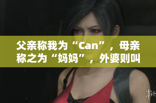 父親稱我為“Can”，母親稱之為“媽媽”，外婆則叫我什么？