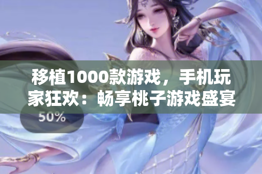 移植1000款游戲，手機玩家狂歡：暢享桃子游戲盛宴