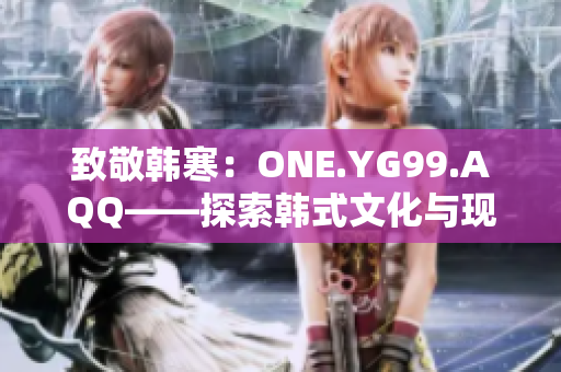 致敬韓寒：ONE.YG99.AQQ——探索韓式文化與現(xiàn)代青年精神的交匯點