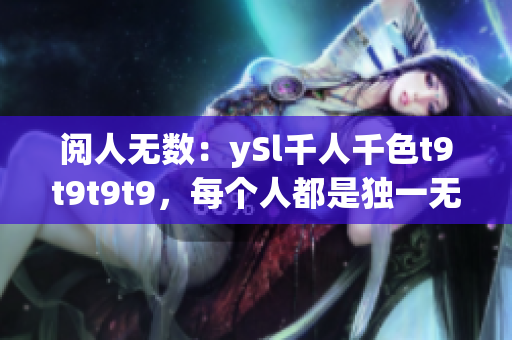 閱人無數(shù)：ySl千人千色t9t9t9t9，每個人都是獨(dú)一無二的特色