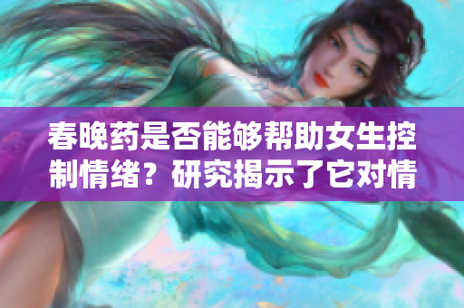 春晚藥是否能夠幫助女生控制情緒？研究揭示了它對(duì)情緒的影響