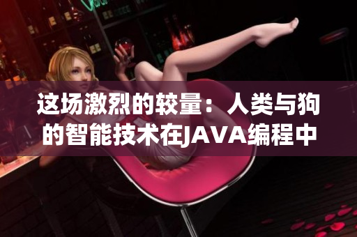 這場激烈的較量：人類與狗的智能技術在JAVA編程中的碰撞和交鋒