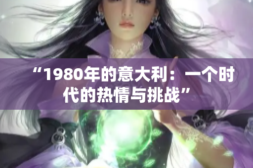 “1980年的意大利：一個時代的熱情與挑戰(zhàn)”