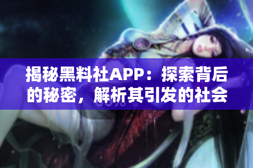 揭秘黑料社APP：探索背后的秘密，解析其引發(fā)的社會影響與道德困境