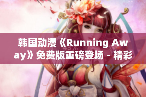 韓國(guó)動(dòng)漫《Running Away》免費(fèi)版重磅登場(chǎng) - 精彩內(nèi)容盡在其中