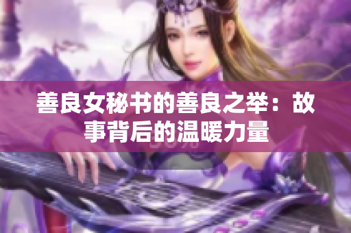 善良女秘書的善良之舉：故事背后的溫暖力量