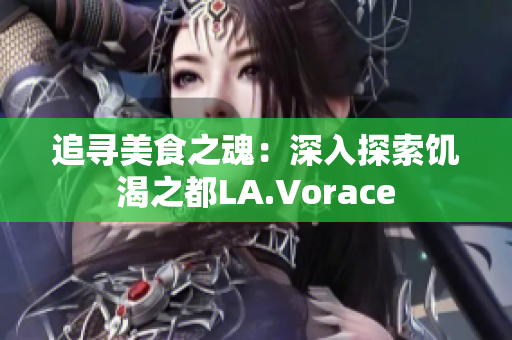 追尋美食之魂：深入探索饑渴之都LA.Vorace