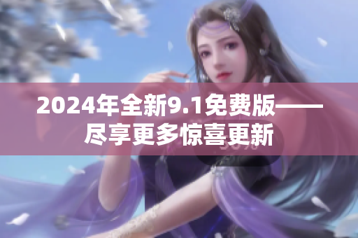 2024年全新9.1免費(fèi)版——盡享更多驚喜更新