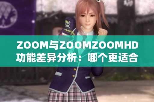 ZOOM與ZOOMZOOMHD功能差異分析：哪個(gè)更適合你的視頻通訊需求？