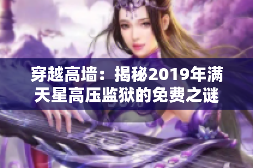 穿越高墻：揭秘2019年滿天星高壓監(jiān)獄的免費(fèi)之謎