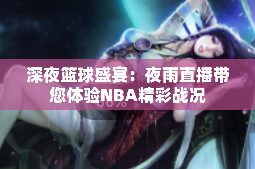 深夜籃球盛宴：夜雨直播帶您體驗(yàn)NBA精彩戰(zhàn)況