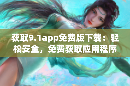 獲取9.1app免費版下載：輕松安全，免費獲取應(yīng)用程序