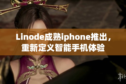 Linode成熟iphone推出，重新定義智能手機(jī)體驗(yàn)