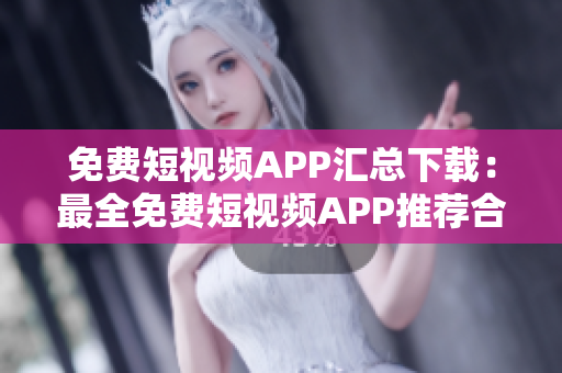 免費短視頻APP匯總下載：最全免費短視頻APP推薦合集