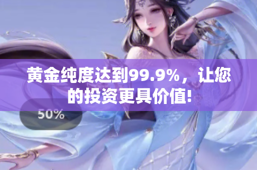 黃金純度達(dá)到99.9%，讓您的投資更具價值!