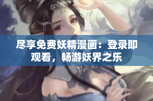 盡享免費妖精漫畫：登錄即觀看，暢游妖界之樂