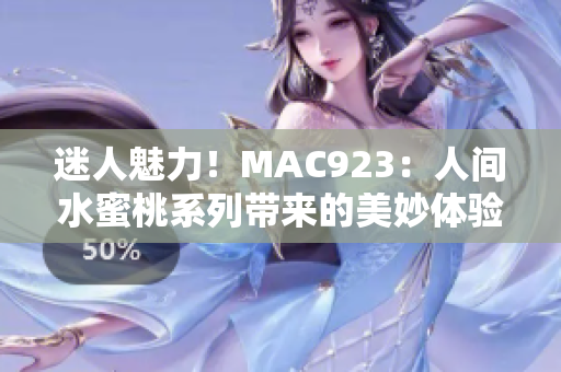 迷人魅力！MAC923：人間水蜜桃系列帶來的美妙體驗(yàn)