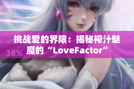 挑戰(zhàn)愛的界限：揭秘榨汁魅魔的“LoveFactor”