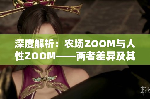 深度解析：農(nóng)場(chǎng)ZOOM與人性ZOOM——兩者差異及其意義