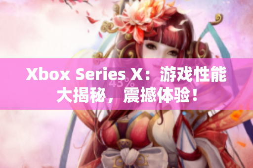 Xbox Series X：游戲性能大揭秘，震撼體驗(yàn)！