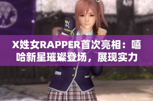 X姓女RAPPER首次亮相：嘻哈新星璀璨登場，展現(xiàn)實力與個性