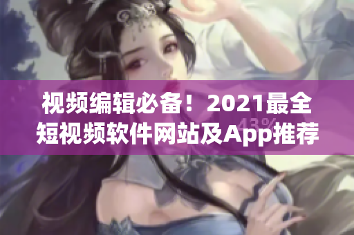 視頻編輯必備！2021最全短視頻軟件網(wǎng)站及App推薦指南