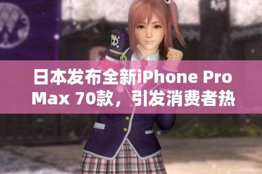 日本發(fā)布全新iPhone Pro Max 70款，引發(fā)消費(fèi)者熱議