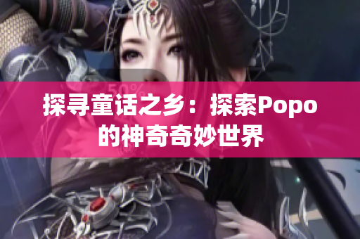 探尋童話之鄉(xiāng)：探索Popo的神奇奇妙世界