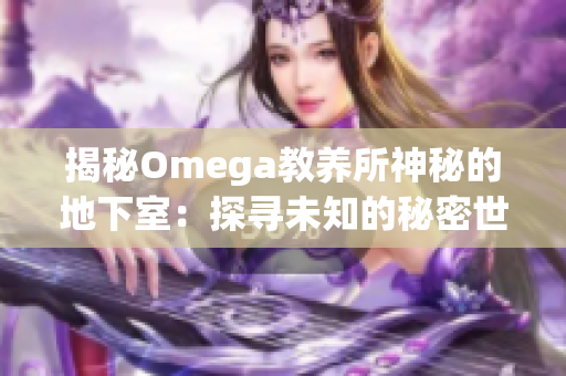 揭秘Omega教養(yǎng)所神秘的地下室：探尋未知的秘密世界