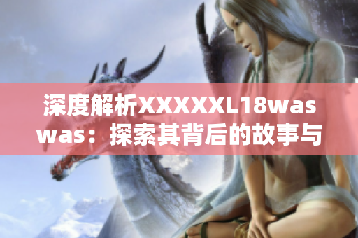 深度解析XXXXXL18waswas：探索其背后的故事與影響