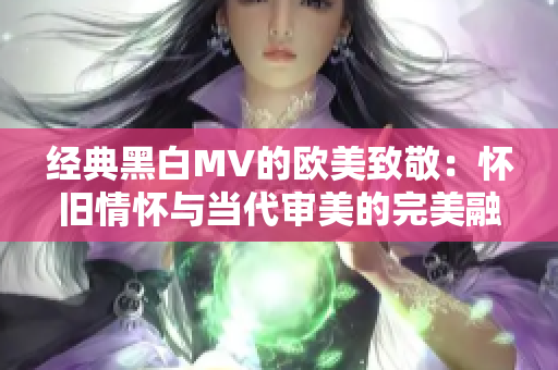 經典黑白MV的歐美致敬：懷舊情懷與當代審美的完美融合