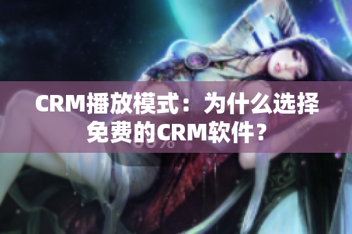 CRM播放模式：為什么選擇免費(fèi)的CRM軟件？