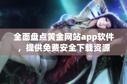 全面盤點黃金網(wǎng)站app軟件，提供免費安全下載資源