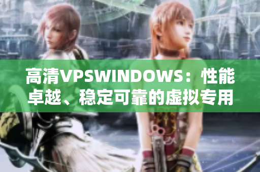 高清VPSWINDOWS：性能卓越、穩(wěn)定可靠的虛擬專用服務(wù)器特性詳解