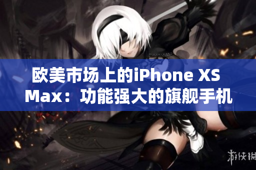 歐美市場上的iPhone XS Max：功能強大的旗艦手機