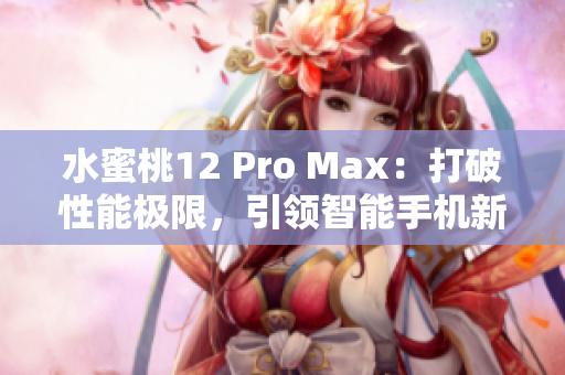 水蜜桃12 Pro Max：打破性能極限，引領(lǐng)智能手機(jī)新時(shí)代