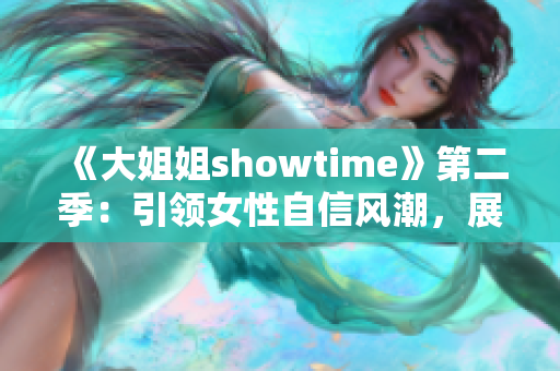 《大姐姐showtime》第二季：引領(lǐng)女性自信風(fēng)潮，展現(xiàn)真我風(fēng)采！