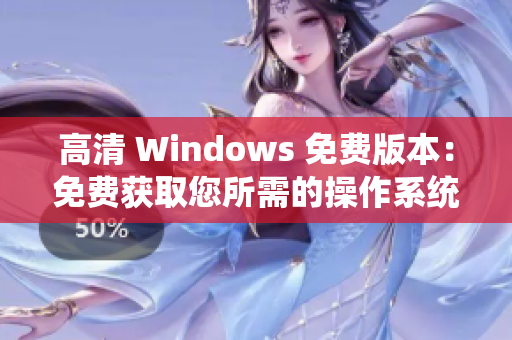 高清 Windows 免費(fèi)版本：免費(fèi)獲取您所需的操作系統(tǒng)