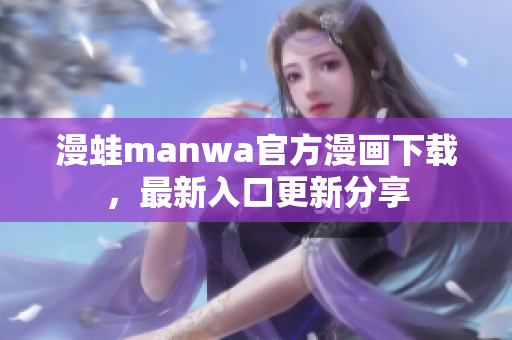 漫蛙manwa官方漫畫下載，最新入口更新分享