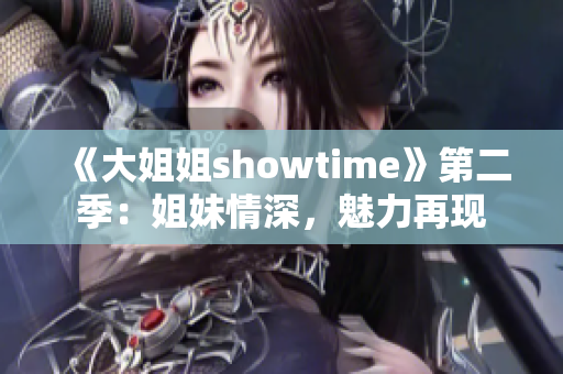 《大姐姐showtime》第二季：姐妹情深，魅力再現(xiàn)