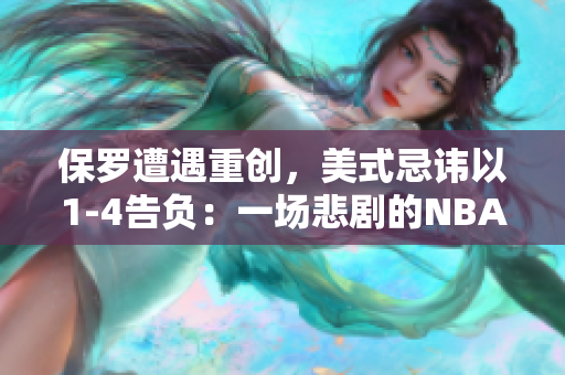 保羅遭遇重創(chuàng)，美式忌諱以1-4告負：一場悲劇的NBA對決