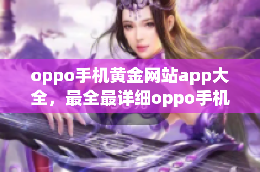 oppo手機(jī)黃金網(wǎng)站app大全，最全最詳細(xì)oppo手機(jī)網(wǎng)站應(yīng)用推薦