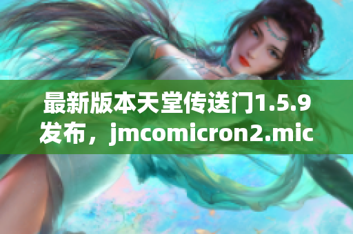 最新版本天堂傳送門1.5.9發(fā)布，jmcomicron2.mic功能升級全解析