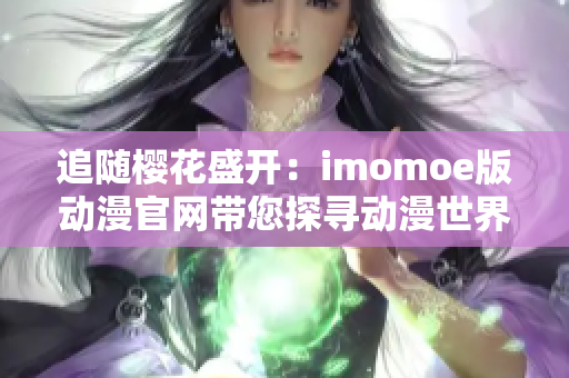 追隨櫻花盛開：imomoe版動(dòng)漫官網(wǎng)帶您探尋動(dòng)漫世界