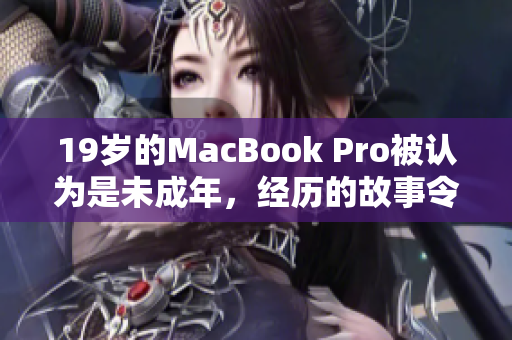 19歲的MacBook Pro被認(rèn)為是未成年，經(jīng)歷的故事令人驚嘆