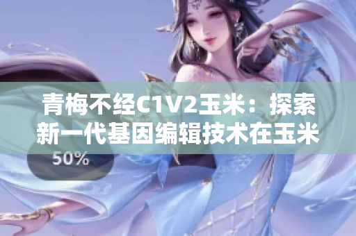 青梅不經(jīng)C1V2玉米：探索新一代基因編輯技術在玉米改良中的應用