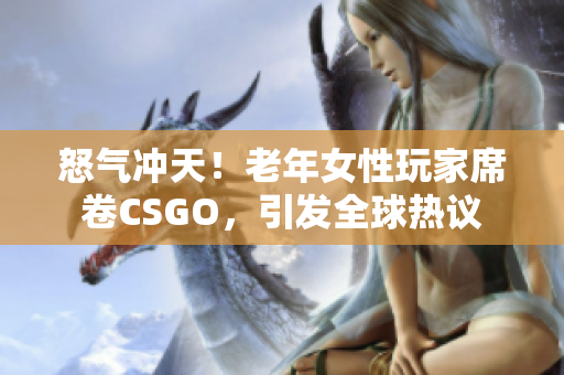 怒氣沖天！老年女性玩家席卷CSGO，引發(fā)全球熱議